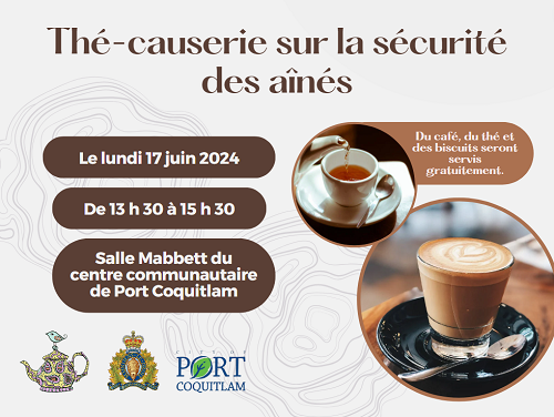 Affiche du th&eacute;-causerie affichant les d&eacute;tails de l&rsquo;&eacute;v&eacute;nement et les logos de la GRC et de la Ville de Port Coquitlam. D&eacute;tails de l&rsquo;activit&eacute;  Date : Le lundi 17 juin 2024 Heure : de 13 h 30 &agrave; 15 h 30 Endroit : salle Mabbett du centre communautaire de Port Coquitlam, situ&eacute; au 2150, Du caf&eacute;, du th&eacute; et des biscuits seront servis gratuitement.